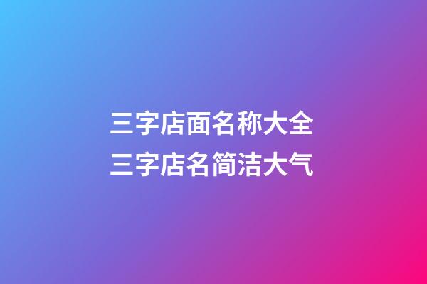 三字店面名称大全 三字店名简洁大气-第1张-店铺起名-玄机派